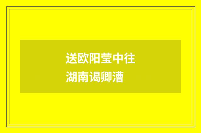 送欧阳莹中往湖南谒卿漕
