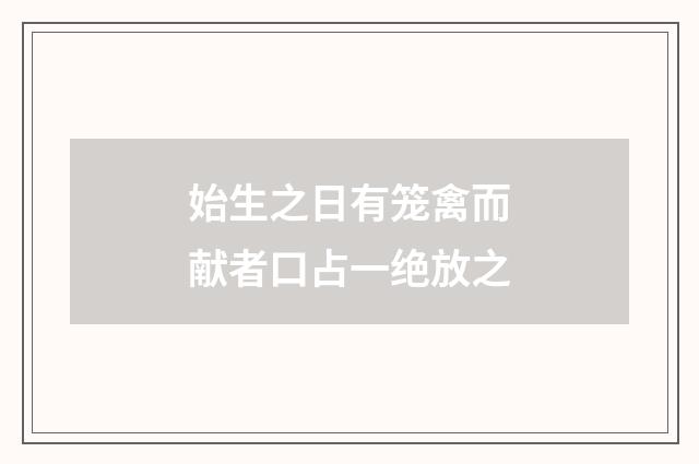 始生之日有笼禽而献者口占一绝放之