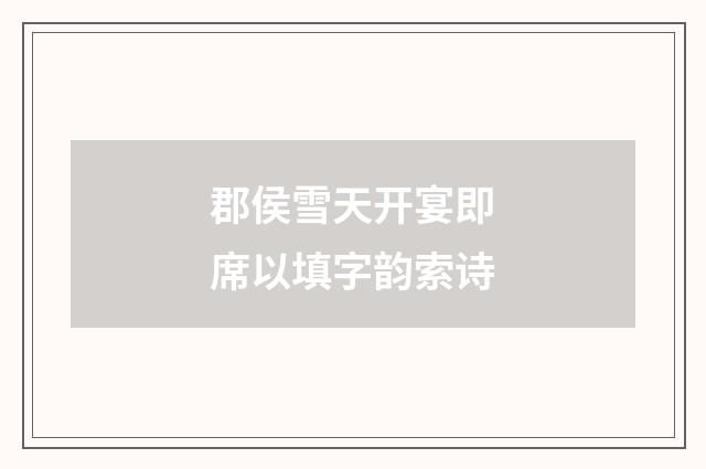 郡侯雪天开宴即席以填字韵索诗