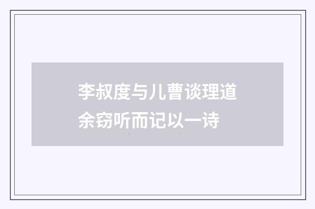 李叔度与儿曹谈理道余窃听而记以一诗