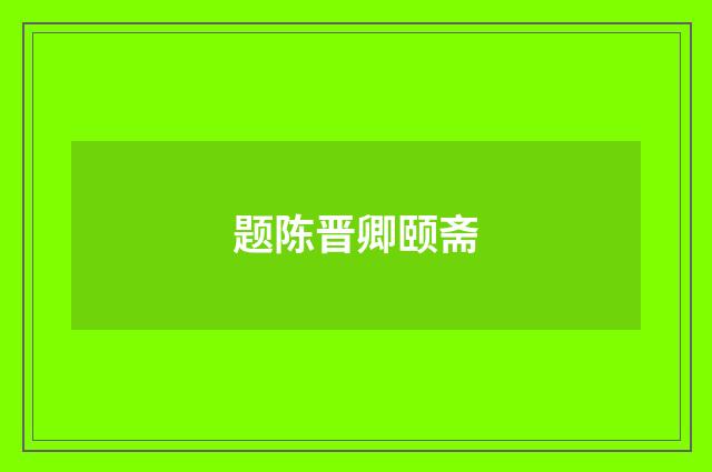 题陈晋卿颐斋