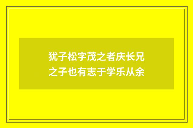 犹子松字茂之者庆长兄之子也有志于学乐从余