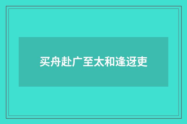 买舟赴广至太和逢迓吏