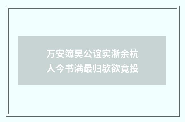 万安簿吴公谊实浙余杭人今书满最归欤欲竟投