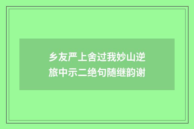 乡友严上舍过我妙山逆旅中示二绝句随继韵谢