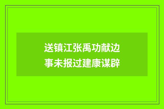 送镇江张禹功献边事未报过建康谋辟
