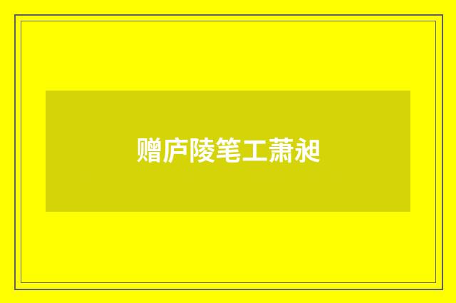 赠庐陵笔工萧昶