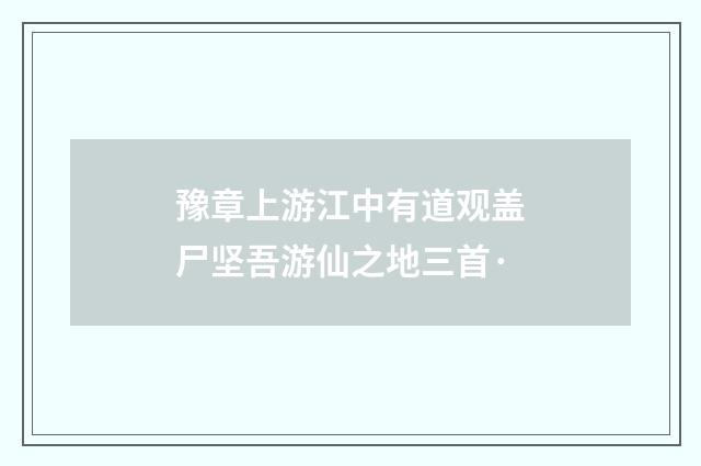 豫章上游江中有道观盖尸坚吾游仙之地三首·