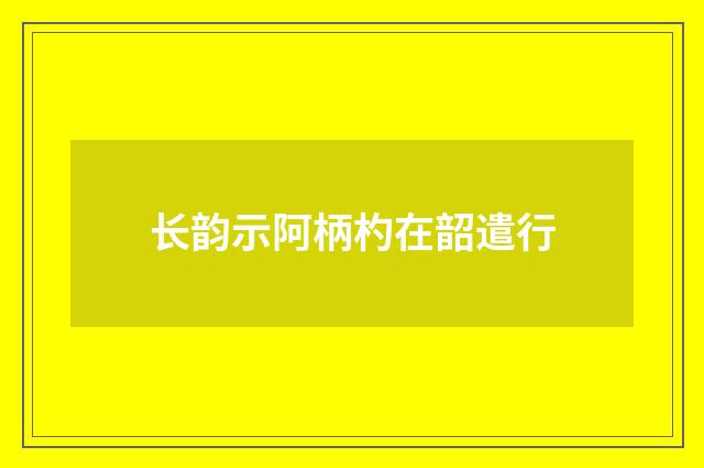 长韵示阿柄杓在韶遣行