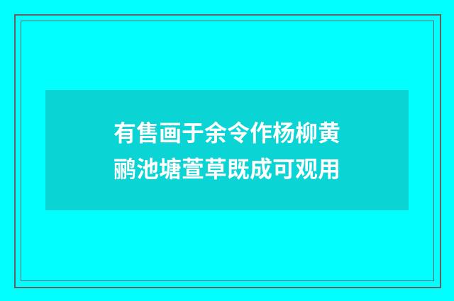 有售画于余令作杨柳黄鹂池塘萱草既成可观用