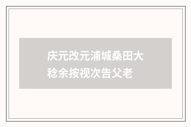 庆元改元浦城桑田大稔余按视次告父老