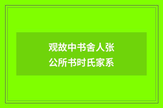 观故中书舍人张公所书时氏家系