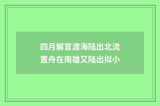 四月解官渡海陆出北流置舟在南雄又陆出拟小