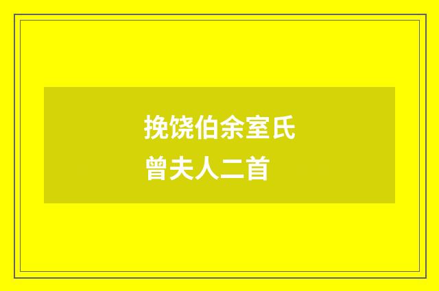 挽饶伯余室氏曾夫人二首