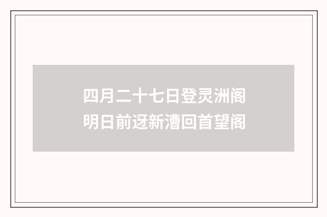 四月二十七日登灵洲阁明日前迓新漕回首望阁