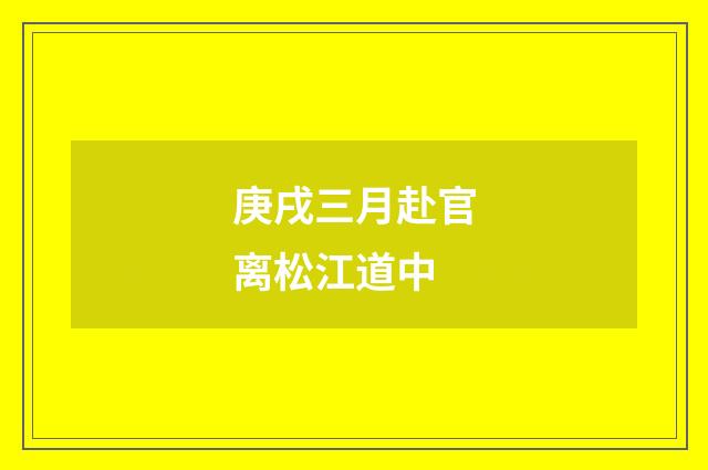 庚戌三月赴官离松江道中