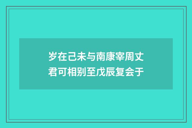岁在己未与南康宰周丈君可相别至戊辰复会于