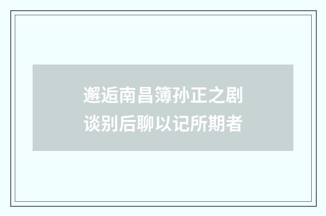 邂逅南昌簿孙正之剧谈别后聊以记所期者