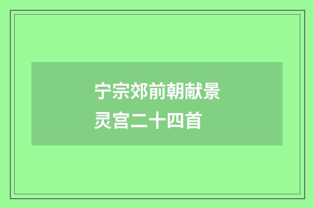 宁宗郊前朝献景灵宫二十四首