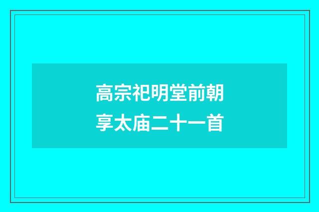高宗祀明堂前朝享太庙二十一首