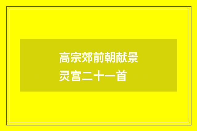 高宗郊前朝献景灵宫二十一首