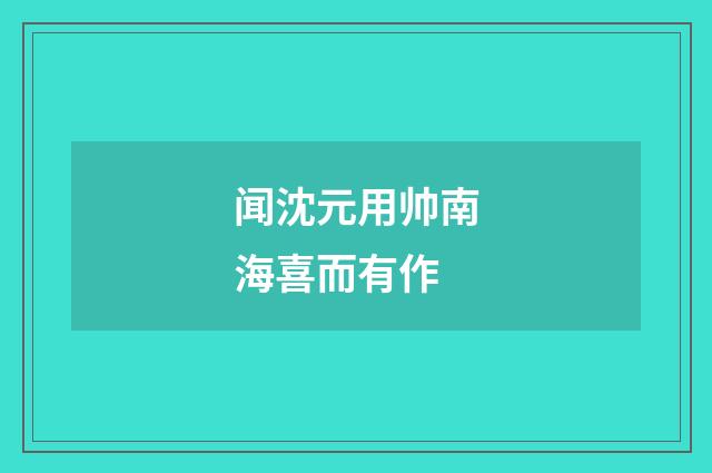 闻沈元用帅南海喜而有作