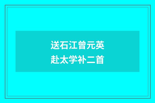 送石江曾元英赴太学补二首