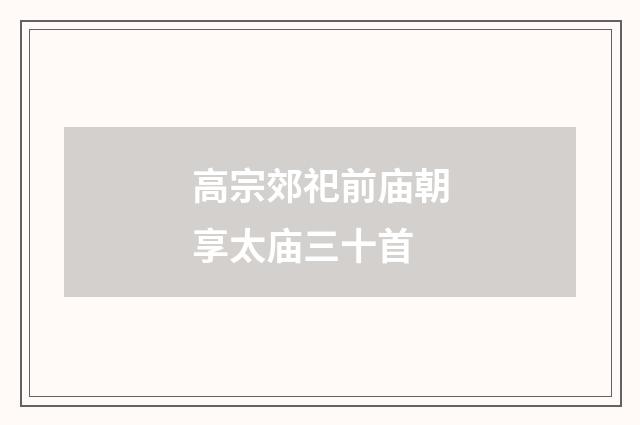 高宗郊祀前庙朝享太庙三十首