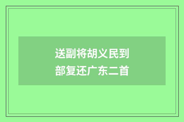 送副将胡义民到部复还广东二首