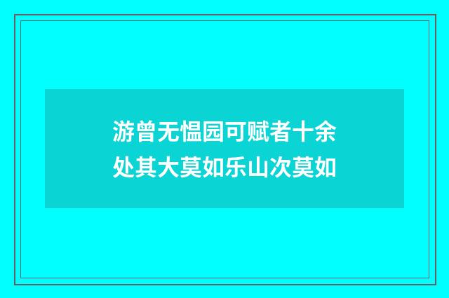 游曾无愠园可赋者十余处其大莫如乐山次莫如