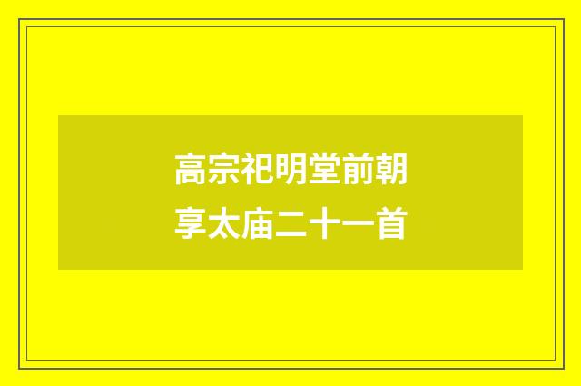 高宗祀明堂前朝享太庙二十一首