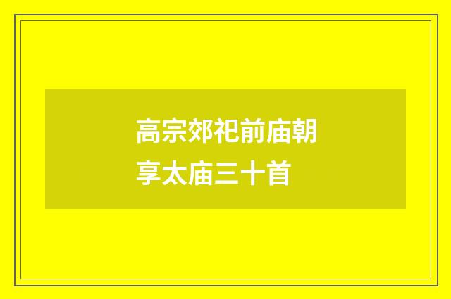 高宗郊祀前庙朝享太庙三十首