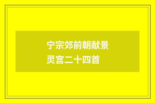 宁宗郊前朝献景灵宫二十四首