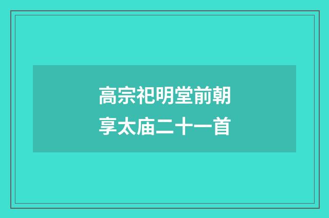 高宗祀明堂前朝享太庙二十一首