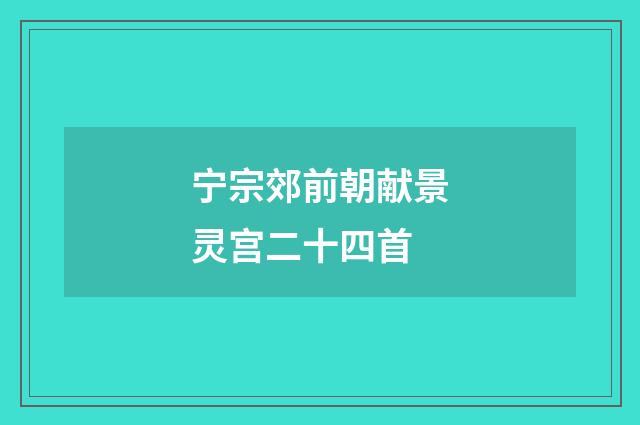 宁宗郊前朝献景灵宫二十四首