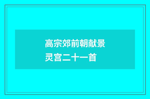 高宗郊前朝献景灵宫二十一首