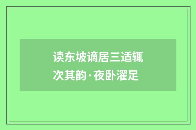 读东坡谪居三适辄次其韵·夜卧濯足