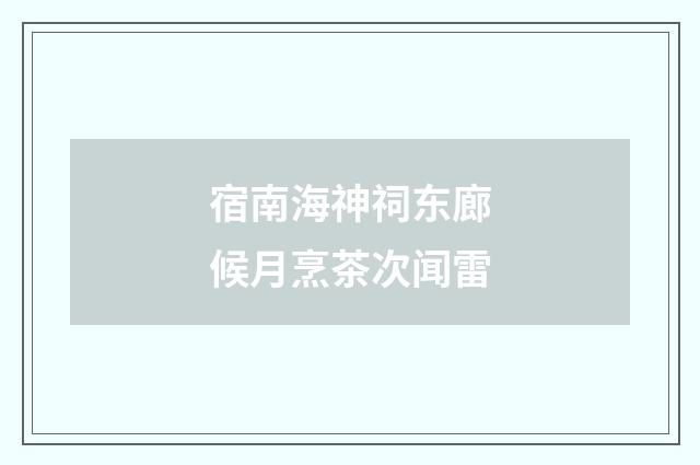 宿南海神祠东廊候月烹茶次闻雷
