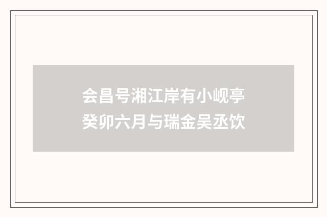 会昌号湘江岸有小岘亭癸卯六月与瑞金吴丞饮