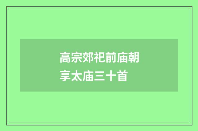 高宗郊祀前庙朝享太庙三十首