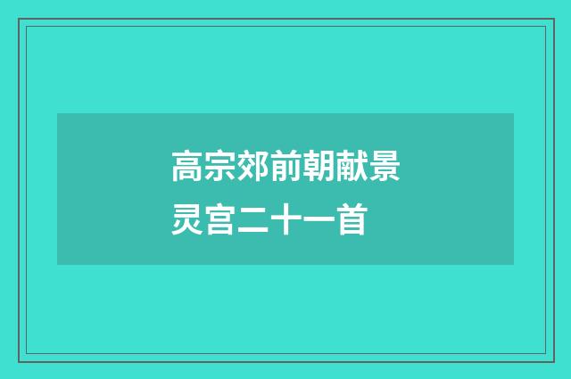 高宗郊前朝献景灵宫二十一首