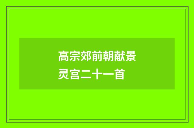 高宗郊前朝献景灵宫二十一首