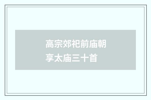 高宗郊祀前庙朝享太庙三十首