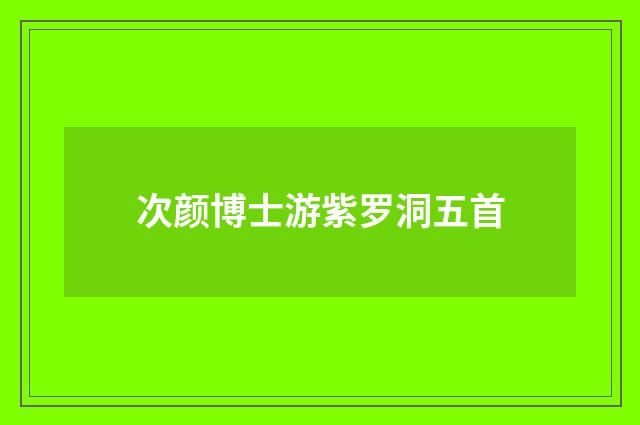 次颜博士游紫罗洞五首