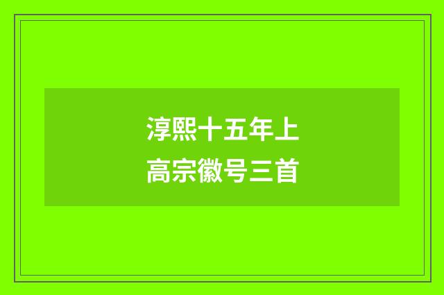 淳熙十五年上高宗徽号三首