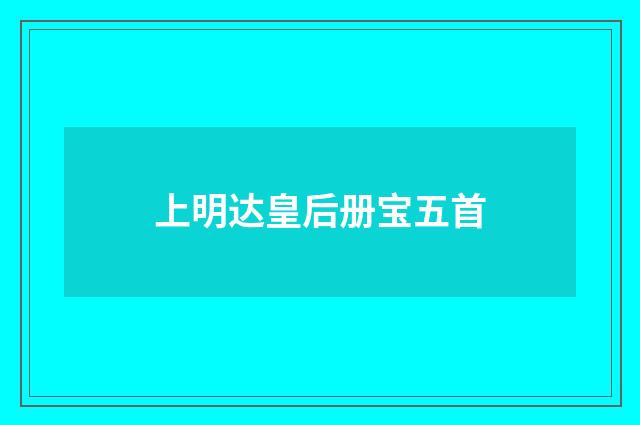 上明达皇后册宝五首