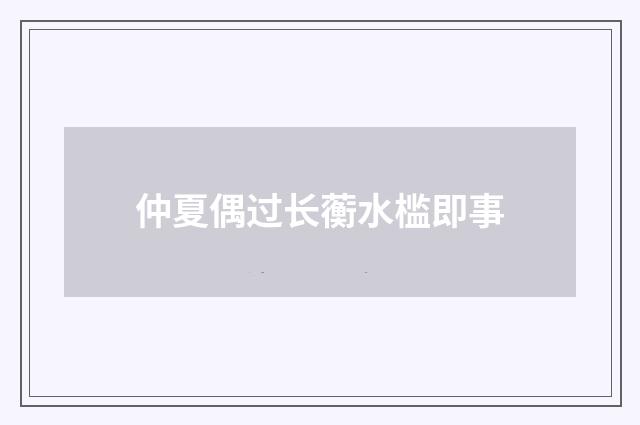 仲夏偶过长蘅水槛即事