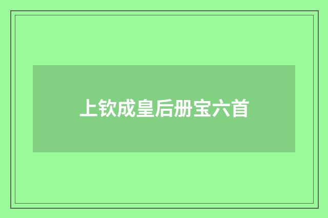 上钦成皇后册宝六首