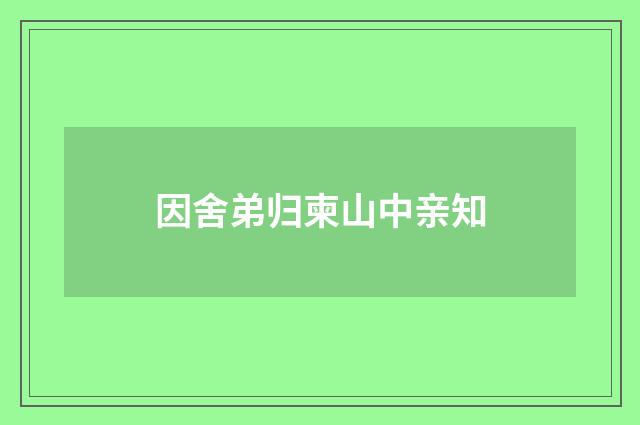 因舍弟归柬山中亲知