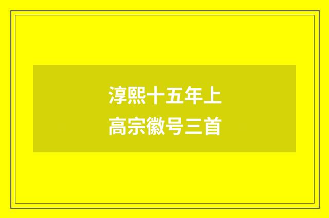 淳熙十五年上高宗徽号三首